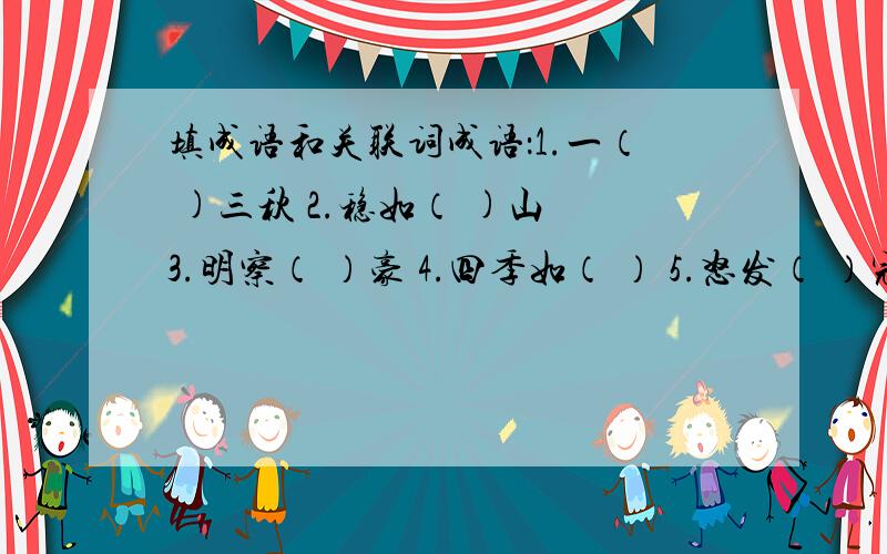 填成语和关联词成语：1.一（ )三秋 2.稳如（ )山 3.明察（ ）豪 4.四季如（ ） 5.怒发（ ）冠 6.光阴似