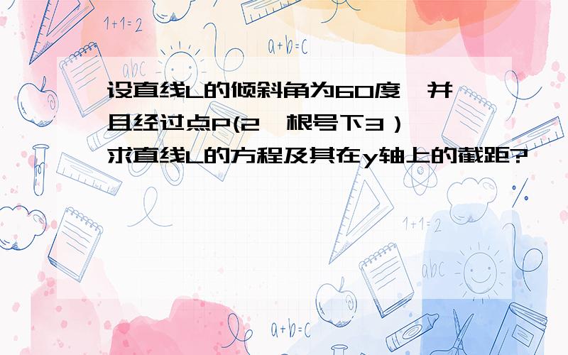 设直线L的倾斜角为60度,并且经过点P(2,根号下3）,求直线L的方程及其在y轴上的截距?