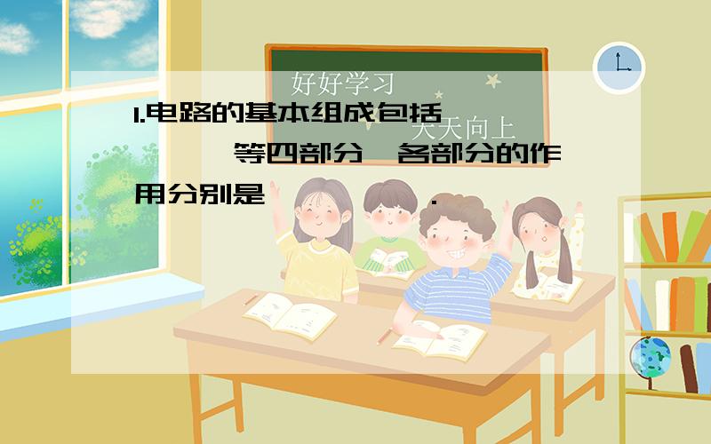 1.电路的基本组成包括 、 、 、 等四部分,各部分的作用分别是 、 、 、 .