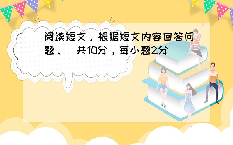 阅读短文。根据短文内容回答问题。(共10分，每小题2分)