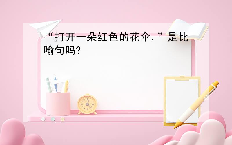 “打开一朵红色的花伞.”是比喻句吗?