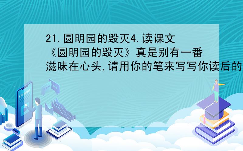 21.圆明园的毁灭4.读课文《圆明园的毁灭》真是别有一番滋味在心头,请用你的笔来写写你读后的心情.圆明园曾经辉煌：＿＿＿