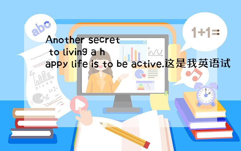 Another secret to living a happy life is to be active.这是我英语试