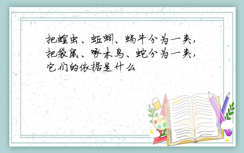 把蝗虫、蚯蚓、蜗牛分为一类,把袋鼠、啄木鸟、蛇分为一类,它们的依据是什么