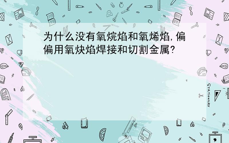 为什么没有氧烷焰和氧烯焰,偏偏用氧炔焰焊接和切割金属?