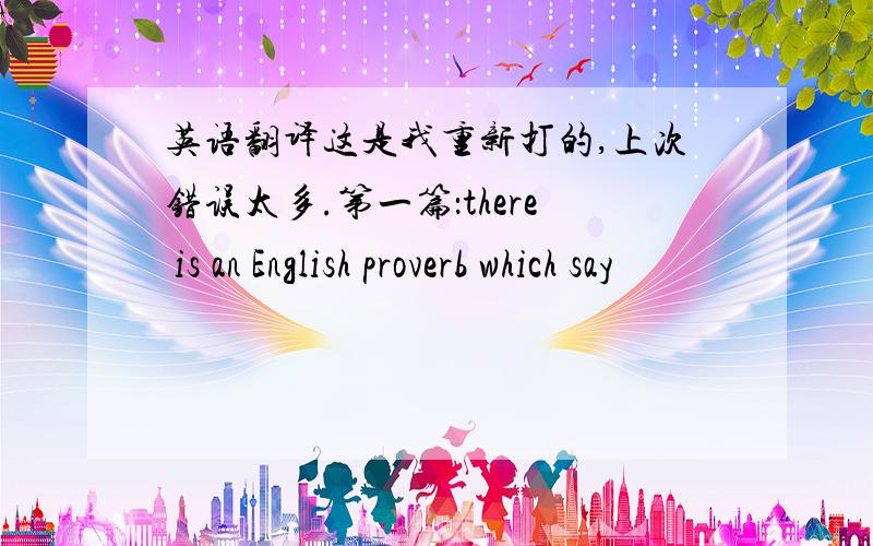 英语翻译这是我重新打的,上次错误太多.第一篇：there is an English proverb which say