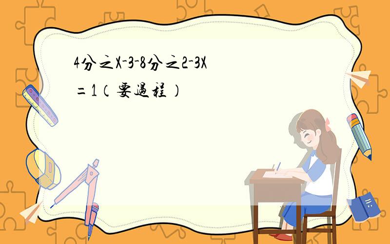 4分之X-3-8分之2-3X=1（要过程）