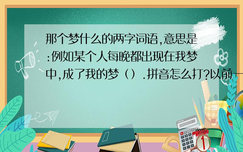 那个梦什么的两字词语,意思是:例如某个人每晚都出现在我梦中,成了我的梦（）.拼音怎么打?以前一直说梦mi