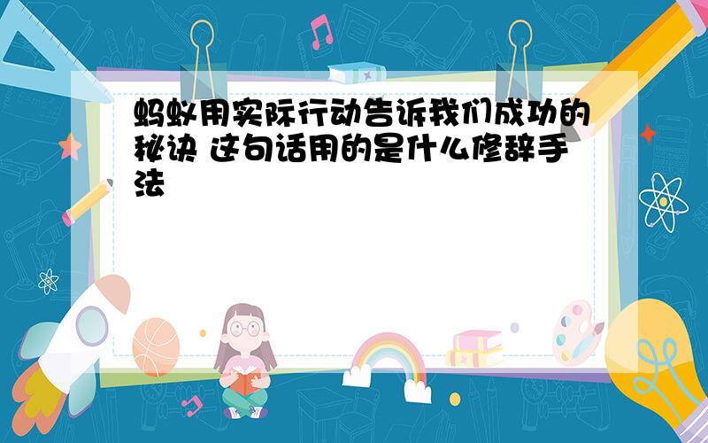 蚂蚁用实际行动告诉我们成功的秘诀 这句话用的是什么修辞手法