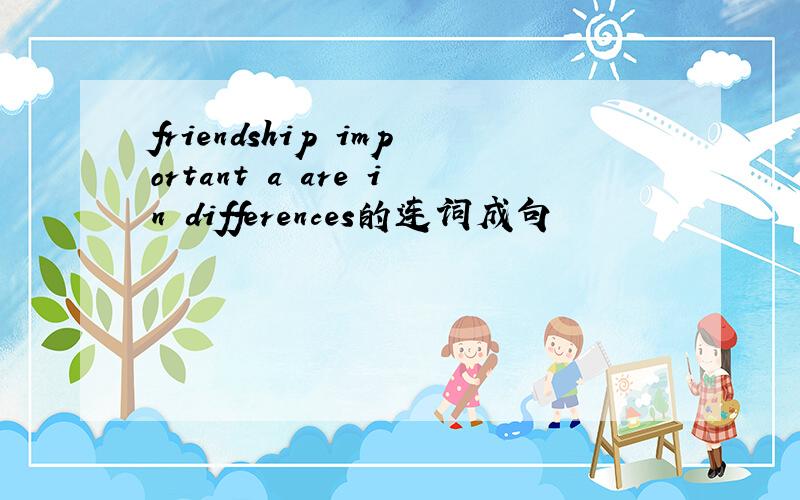 friendship important a are in differences的连词成句