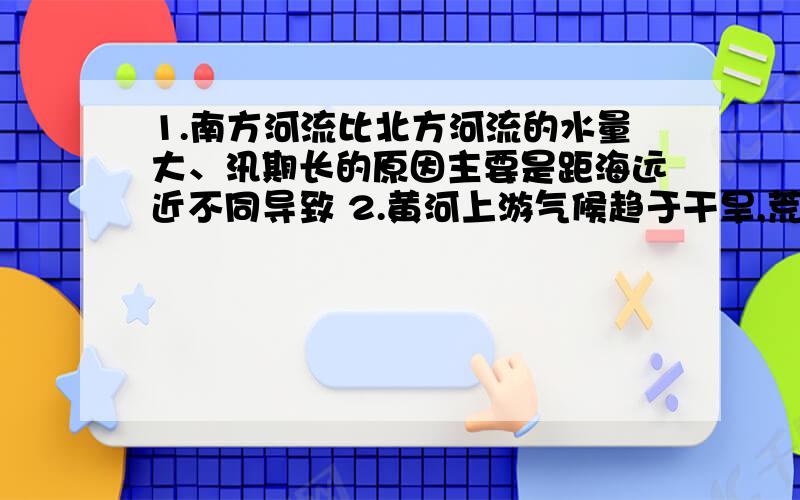 1.南方河流比北方河流的水量大、汛期长的原因主要是距海远近不同导致 2.黄河上游气候趋于干旱,荒漠化严重.3.我国五大淡