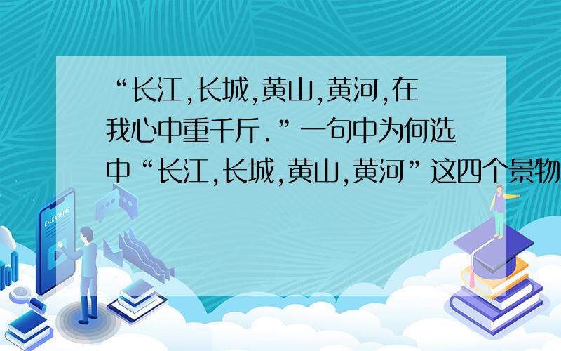 “长江,长城,黄山,黄河,在我心中重千斤.”一句中为何选中“长江,长城,黄山,黄河”这四个景物?