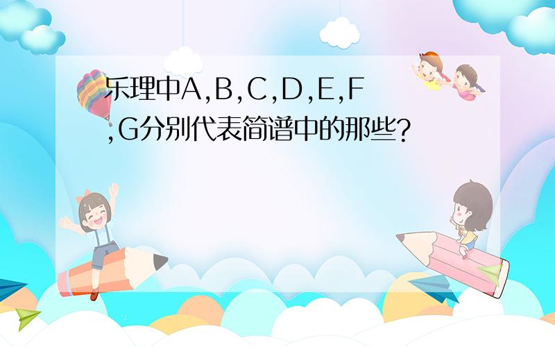 乐理中A,B,C,D,E,F,G分别代表简谱中的那些?