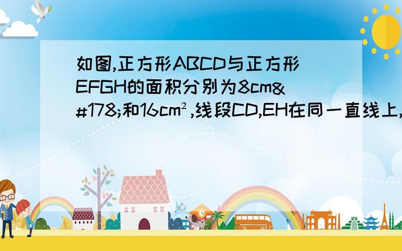 如图,正方形ABCD与正方形EFGH的面积分别为8cm²和16cm²,线段CD,EH在同一直线上,