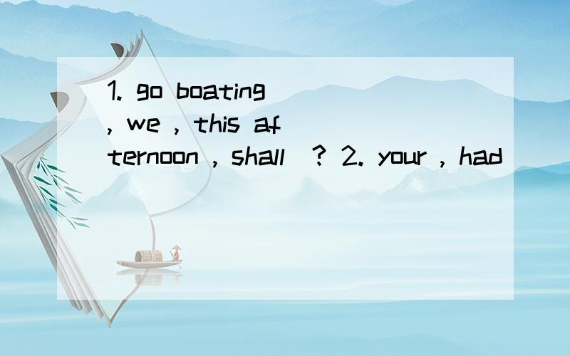 1. go boating , we , this afternoon , shall(? 2. your , had