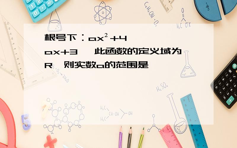 根号下：ax²+4ax+3 ,此函数的定义域为R,则实数a的范围是……