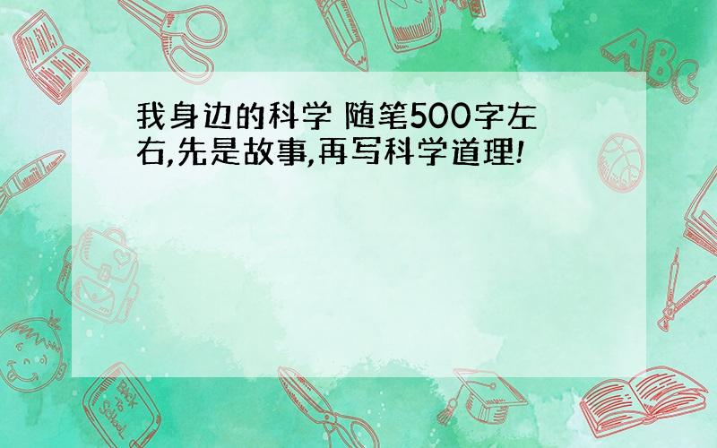 我身边的科学 随笔500字左右,先是故事,再写科学道理!