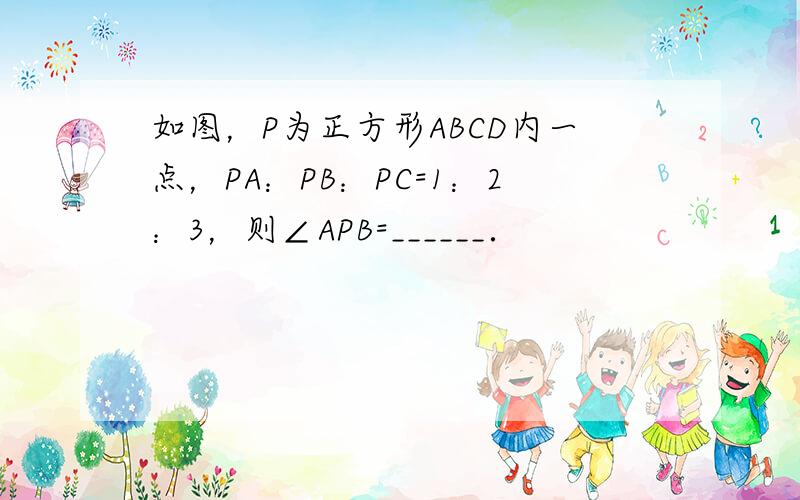 如图，P为正方形ABCD内一点，PA：PB：PC=1：2：3，则∠APB=______．