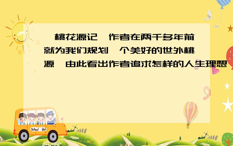 《桃花源记》作者在两千多年前就为我们规划一个美好的世外桃源,由此看出作者追求怎样的人生理想