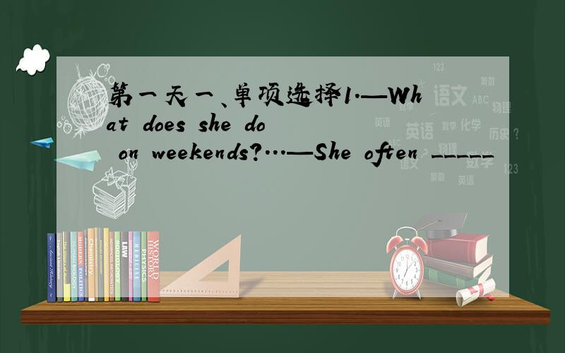 第一天一、单项选择1.—What does she do on weekends?...—She often _____