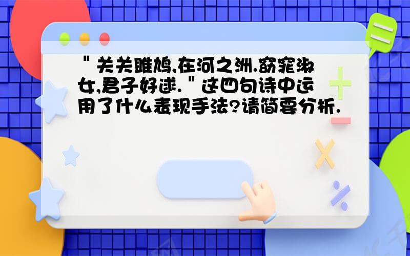 ＂关关雎鸠,在河之洲.窈窕淑女,君子好逑.＂这四句诗中运用了什么表现手法?请简要分析.