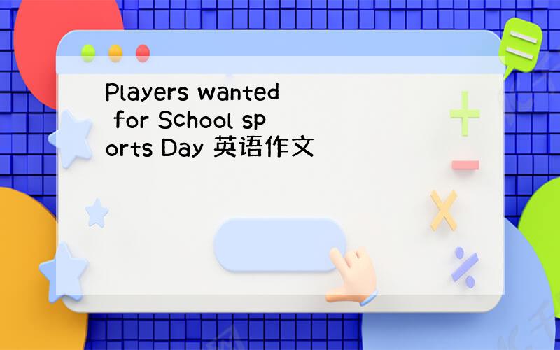 Players wanted for School sports Day 英语作文