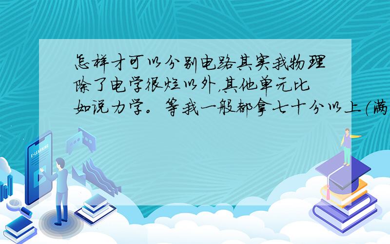 怎样才可以分别电路其实我物理除了电学很烂以外，其他单元比如说力学。等我一般都拿七十分以上（满分八十），所以我很想找大家问