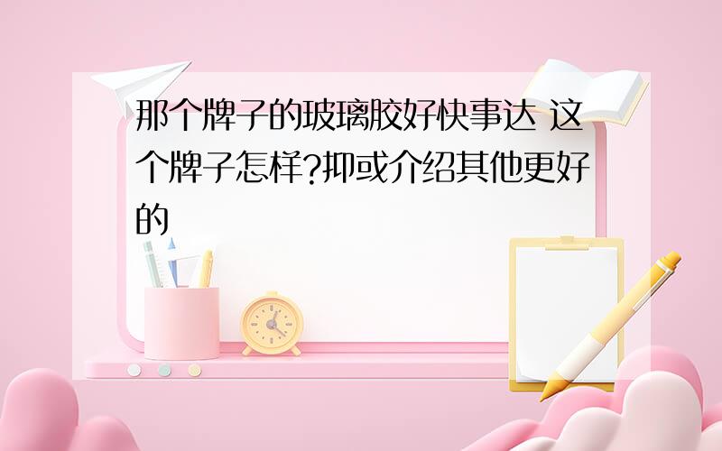 那个牌子的玻璃胶好快事达 这个牌子怎样?抑或介绍其他更好的