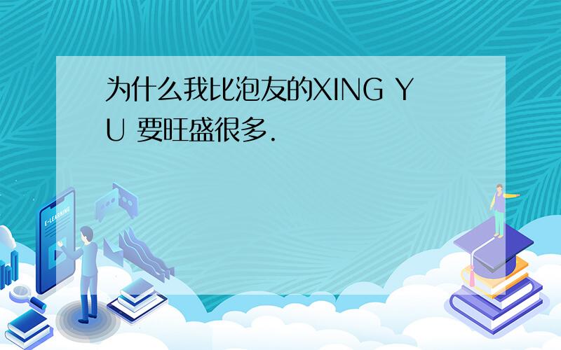 为什么我比泡友的XING YU 要旺盛很多.