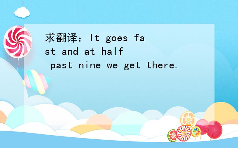 求翻译：It goes fast and at half past nine we get there.