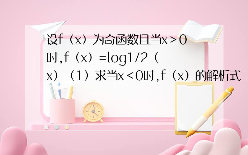 设f（x）为奇函数且当x＞0时,f（x）=log1/2（x）（1）求当x＜0时,f（x）的解析式（2）解不等式f（x）《