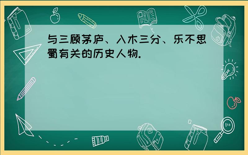 与三顾茅庐、入木三分、乐不思蜀有关的历史人物.