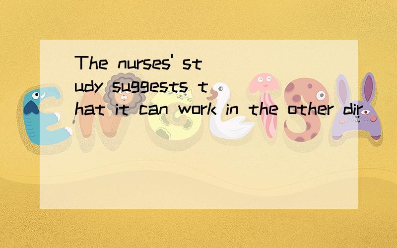 The nurses' study suggests that it can work in the other dir