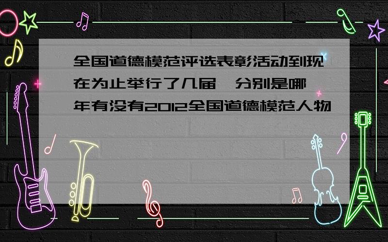 全国道德模范评选表彰活动到现在为止举行了几届,分别是哪一年有没有2012全国道德模范人物