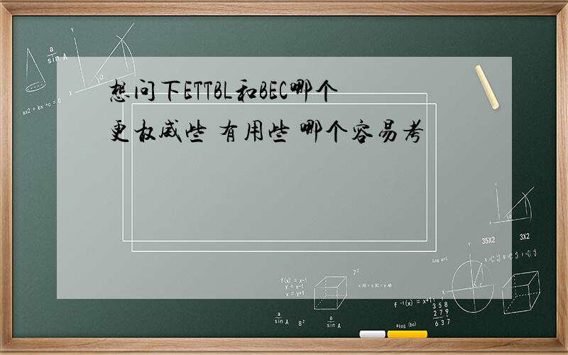 想问下ETTBL和BEC哪个更权威些 有用些 哪个容易考