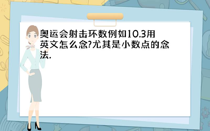 奥运会射击环数例如10.3用英文怎么念?尤其是小数点的念法.