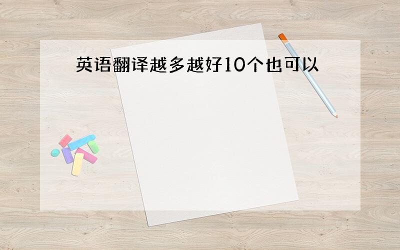 英语翻译越多越好10个也可以