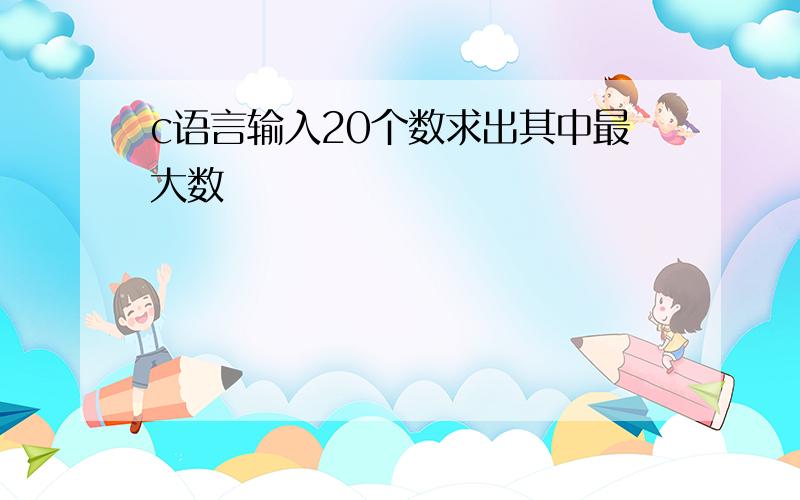 c语言输入20个数求出其中最大数