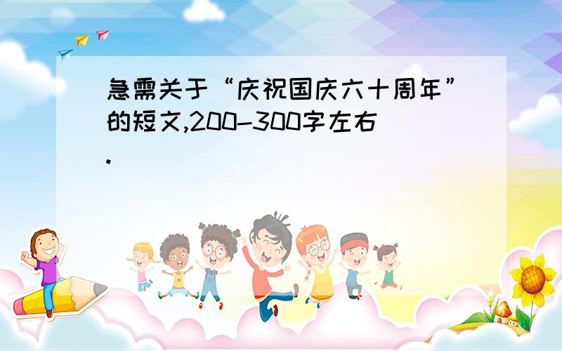 急需关于“庆祝国庆六十周年”的短文,200-300字左右.