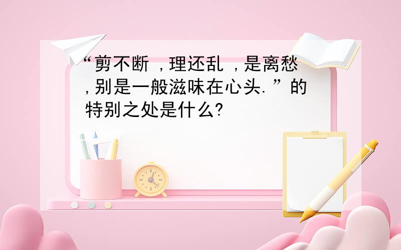 “剪不断 ,理还乱 ,是离愁 ,别是一般滋味在心头.”的 特别之处是什么?