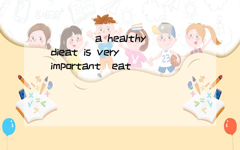 ____ a healthy dieat is very important(eat)