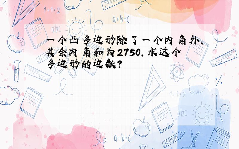 一个凸多边形除了一个内角外,其余内角和为2750,求这个多边形的边数?