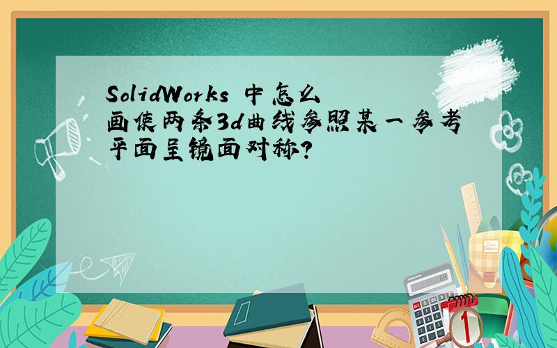 SolidWorks 中怎么画使两条3d曲线参照某一参考平面呈镜面对称?