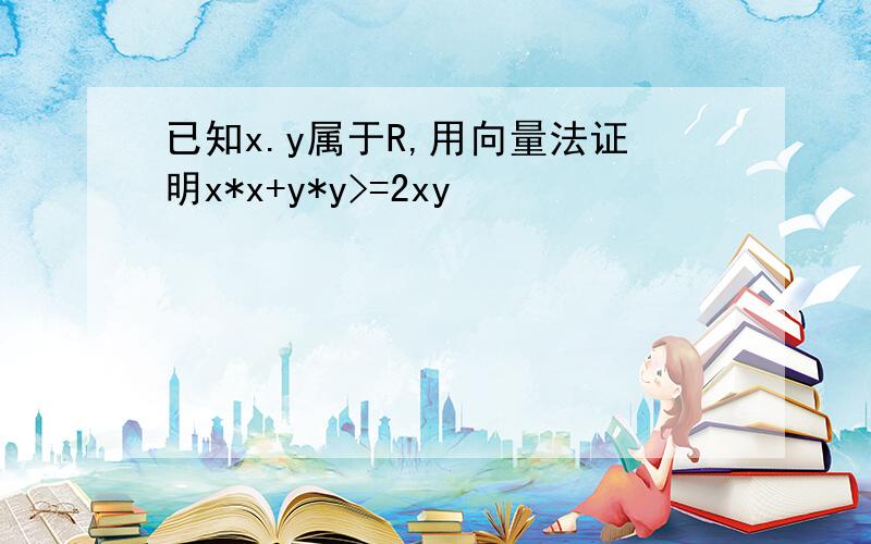 已知x.y属于R,用向量法证明x*x+y*y>=2xy