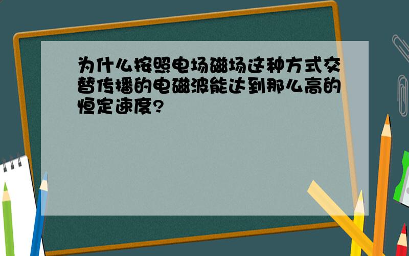 为什么按照电场磁场这种方式交替传播的电磁波能达到那么高的恒定速度?