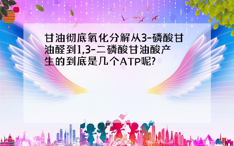 甘油彻底氧化分解从3-磷酸甘油醛到1,3-二磷酸甘油酸产生的到底是几个ATP呢?