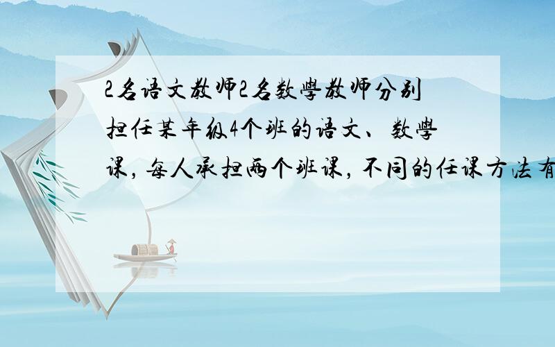 2名语文教师2名数学教师分别担任某年级4个班的语文、数学课，每人承担两个班课，不同的任课方法有（　　）