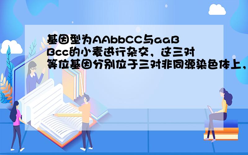 基因型为AAbbCC与aaBBcc的小麦进行杂交，这三对等位基因分别位于三对非同源染色体上，F2中表现型和亲本不同的比例