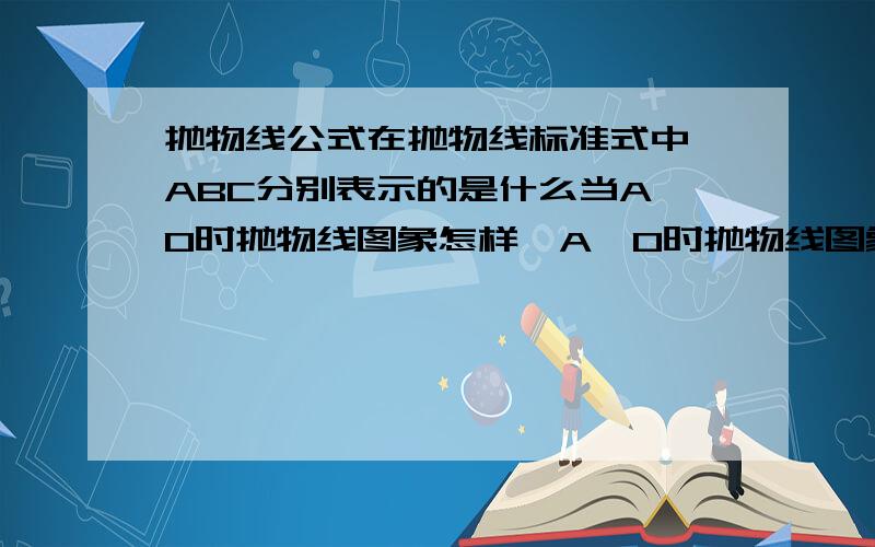 抛物线公式在抛物线标准式中,ABC分别表示的是什么当A＞0时抛物线图象怎样,A＜0时抛物线图象怎样;B0时抛物线图象怎样