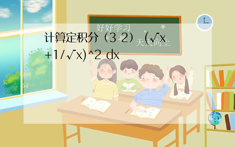 计算定积分（3 2） (√x+1/√x)^2 dx